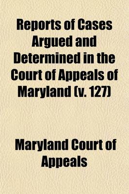 Book cover for Reports of Cases Argued and Determined in the Court of Appeals of Maryland (Volume 127)