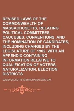 Cover of Revised Laws of the Commonwealth of Massachusetts, Relating to Political Committees, Caucuses, Conventions, and the Nomination of Candidates, Including Changes by the Legislature of 1902, with an Appendix Containing Information Relative to Qualification