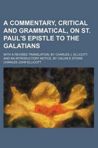 Cover of A Commentary, Critical and Grammatical, on St. Paul's Epistle to the Galatians; With a Revised Translation, by Charles J. Ellicott. and an Introductory Notice, by Calvin E Stowe