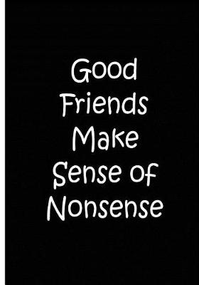 Book cover for Good Friends Make Sense Of Nonsense - Black Notebook / Extended Lined Pages