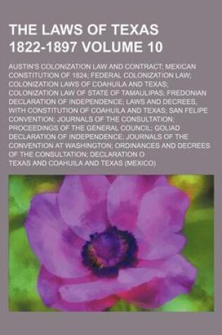 Cover of The Laws of Texas 1822-1897 Volume 10; Austin's Colonization Law and Contract Mexican Constitution of 1824 Federal Colonization Law Colonization Laws