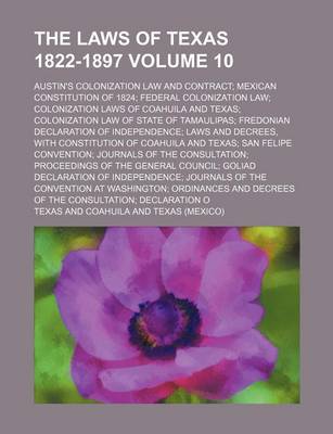 Book cover for The Laws of Texas 1822-1897 Volume 10; Austin's Colonization Law and Contract Mexican Constitution of 1824 Federal Colonization Law Colonization Laws