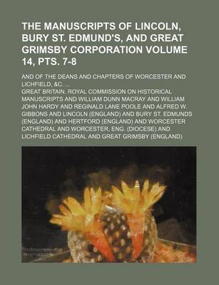 Book cover for The Manuscripts of Lincoln, Bury St. Edmund's, and Great Grimsby Corporation; And of the Deans and Chapters of Worcester and Lichfield, &C. Volume 14, Pts. 7-8