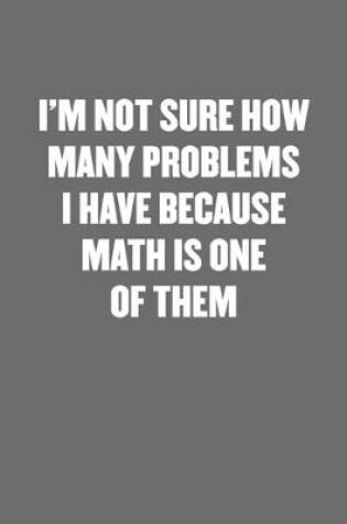 Cover of I'm Not Sure How Many Problems I Have Because Math Is One of Them