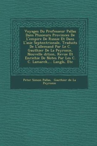 Cover of Voyages Du Professeur Pallas Dans Plusieurs Provinces de L'Empire de Russie Et Dans L'Asie Septentrionale, Traduits de L'Allemand Par Le C. Gauthier de La Peyronie, Nouvelle Dition, Revue Et Enrichie de Notes Par Les C. C. Lamarck, ... Langl S, Etc