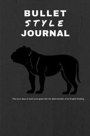 Cover of Bullet Style Journal Plan Your Days & Reach Your Goals with the Determination of an English Bulldog.