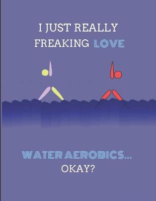 Book cover for I Just Really Freaking Love Water Aerobics ... Okay?