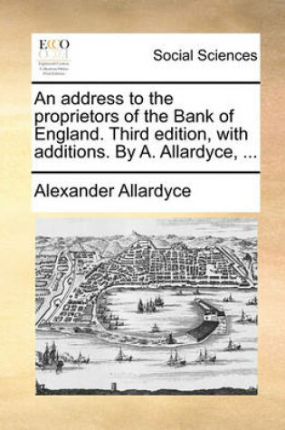 Cover of An Address to the Proprietors of the Bank of England. Third Edition, with Additions. by A. Allardyce, ...