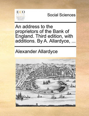 Book cover for An Address to the Proprietors of the Bank of England. Third Edition, with Additions. by A. Allardyce, ...