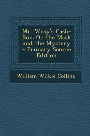 Cover of Mr. Wray's Cash-Box; Or the Mask and the Mystery - Primary Source Edition