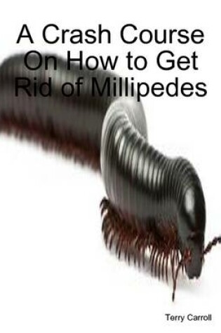 Cover of A Crash Course On How to Get Rid of Millipedes