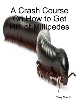 Book cover for A Crash Course On How to Get Rid of Millipedes