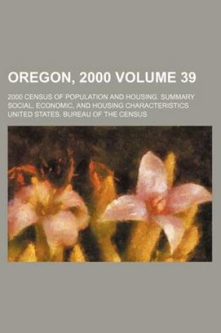 Cover of Oregon, 2000 Volume 39; 2000 Census of Population and Housing. Summary Social, Economic, and Housing Characteristics