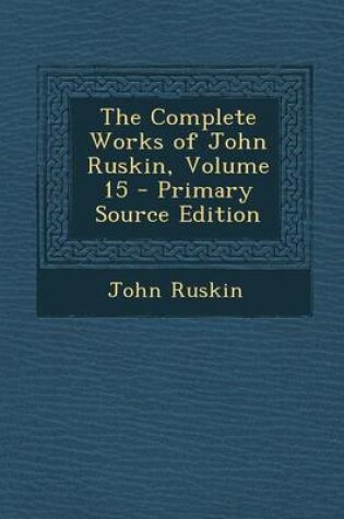 Cover of The Complete Works of John Ruskin, Volume 15 - Primary Source Edition