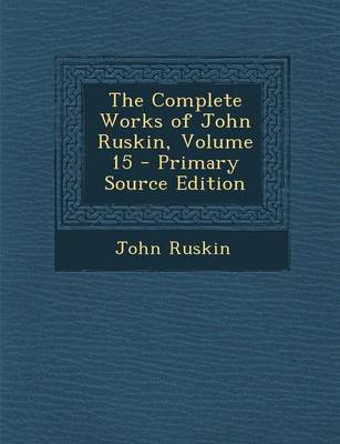 Book cover for The Complete Works of John Ruskin, Volume 15 - Primary Source Edition