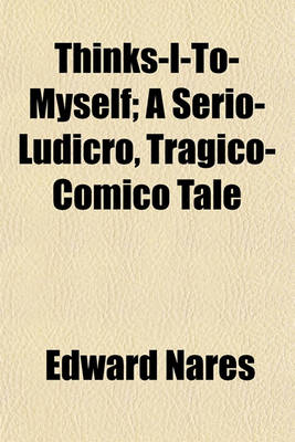 Book cover for Thinks-I-To-Myself; A Serio-Ludicro, Tragico-Comico Tale