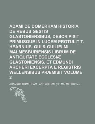 Book cover for Adami de Domerham Historia de Rebus Gestis Glastoniensibus, Descripisit Primusque in Lucem Protulit T. Hearnius. Qui & Guilielmi Malmesburiensis Librum de Antiquitate Ecclesiae Glastoniensis, Et Edmundi Archeri Excerpta E Registris Wellensibus Praemisit Vo