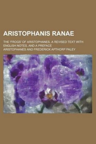 Cover of Aristophanis Ranae; The 'Frogs' of Aristophanes, a Revised Text with English Notes, and a Preface