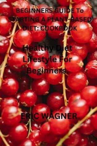 Cover of Beginner's Guide to Starting a Plant-Based Diet Cookbook