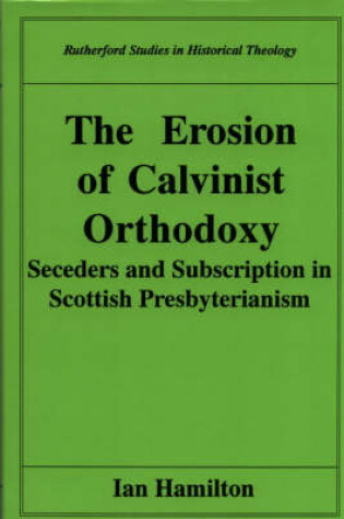 Cover of The Erosion of Calvinist Orthodoxy: Seceders and Subscription in Scottish Presbyterianism