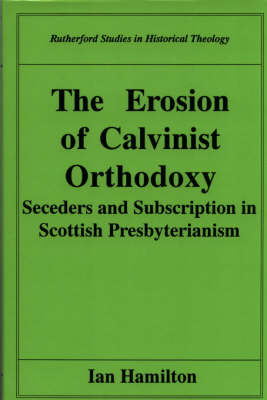 Book cover for The Erosion of Calvinist Orthodoxy: Seceders and Subscription in Scottish Presbyterianism
