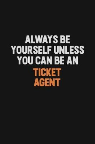 Cover of Always Be Yourself Unless You Can Be A Ticket Agent