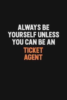 Book cover for Always Be Yourself Unless You Can Be A Ticket Agent