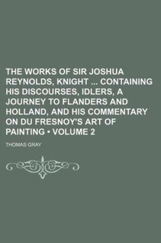 Cover of The Works of Sir Joshua Reynolds, Knight Containing His Discourses, Idlers, a Journey to Flanders and Holland, and His Commentary on Du Fresnoy's Art of Painting (Volume 2)