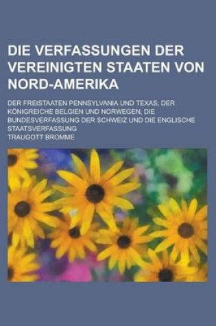 Cover of Die Verfassungen Der Vereinigten Staaten Von Nord-Amerika; Der Freistaaten Pennsylvania Und Texas, Der Konigreiche Belgien Und Norwegen, Die Bundesver