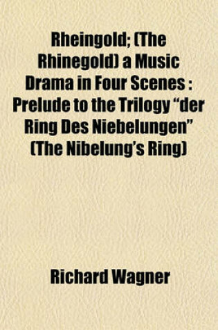 Cover of Rheingold; (The Rhinegold) a Music Drama in Four Scenes