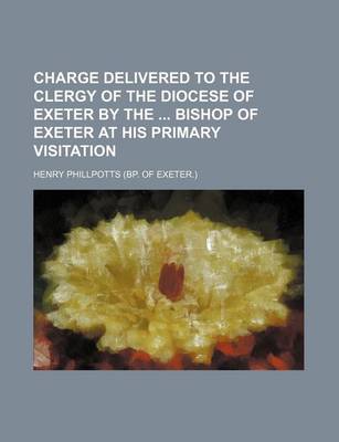 Book cover for Charge Delivered to the Clergy of the Diocese of Exeter by the Bishop of Exeter at His Primary Visitation