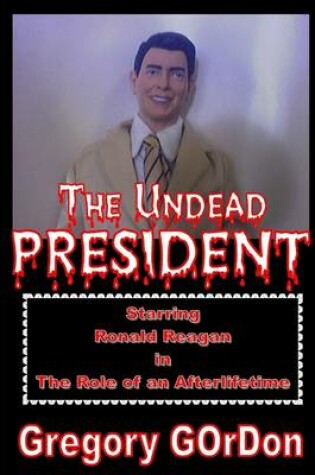 Cover of The Undead President  : Staring Ronald Reagan in The Role of an After Life time