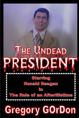 Book cover for The Undead President  : Staring Ronald Reagan in The Role of an After Life time