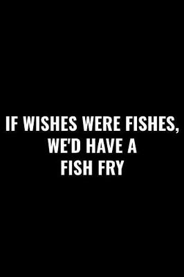 Book cover for If Wishes Were Fishes, We'd Have a Fish Fry