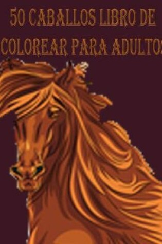 Cover of 50 Caballos Libro de Colorear para Adultos