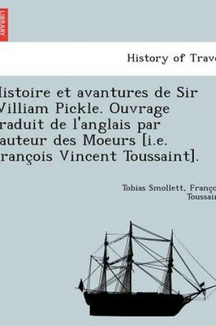 Cover of Histoire Et Avantures de Sir William Pickle. Ouvrage Traduit de L'Anglais Par L'Auteur Des Moeurs [I.E. Franc OIS Vincent Toussaint].