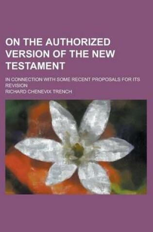 Cover of On the Authorized Version of the New Testament; In Connection with Some Recent Proposals for Its Revision