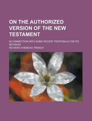 Book cover for On the Authorized Version of the New Testament; In Connection with Some Recent Proposals for Its Revision