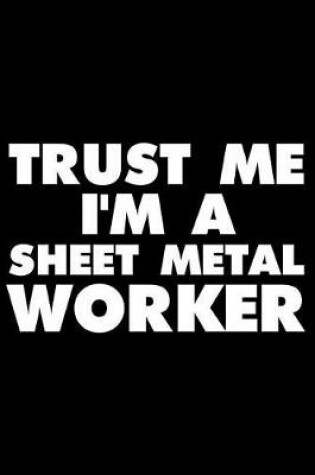 Cover of Trust Me I'm A Sheet Metal Worker