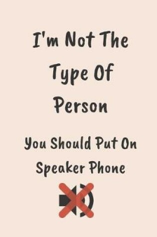 Cover of I'm Not The Type Of Person You Should Put On Speaker Phone