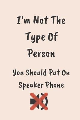 Book cover for I'm Not The Type Of Person You Should Put On Speaker Phone