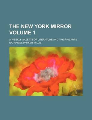 Book cover for The New York Mirror Volume 1; A Weekly Gazette of Literature and the Fine Arts