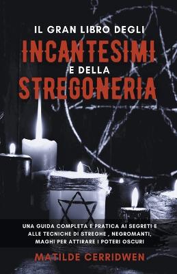 Cover of Il Gran Libro degli Incantesimi e della Stregoneria per Principianti - Una guida completa e pratica ai segreti e alle tecniche di streghe, negromanti, maghi per attirare i Poteri Oscuri