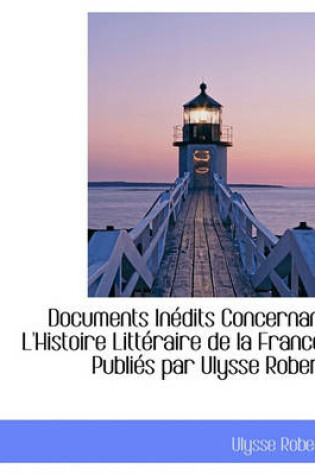 Cover of Documents Inedits Concernant L'Histoire Litteraire de La France. Publies Par Ulysse Robert