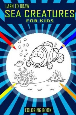 Cover of Larn To Draw Sea Creatures Coloring Book For Kids