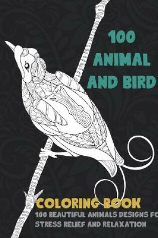 Cover of 100 Animal and Bird - Coloring Book - 100 Beautiful Animals Designs for Stress Relief and Relaxation
