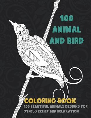 Cover of 100 Animal and Bird - Coloring Book - 100 Beautiful Animals Designs for Stress Relief and Relaxation