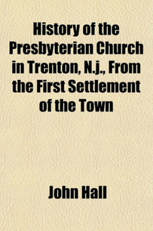 Cover of History of the Presbyterian Church in Trenton, N.J., from the First Settlement of the Town