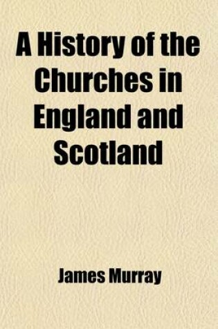 Cover of A History of the Churches in England and Scotland (Volume 1); From the Reformation to This Present Time