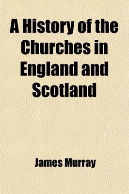 Book cover for A History of the Churches in England and Scotland (Volume 1); From the Reformation to This Present Time